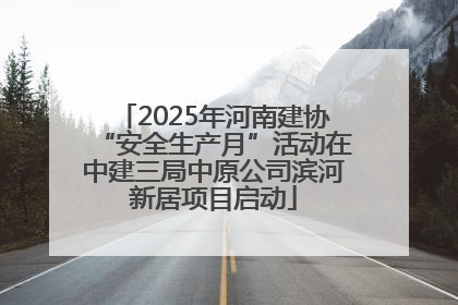 2025年河南建协“安全生产月”活动在中建三局中原公司滨河新居项目启动