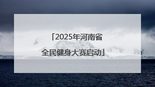 2025年河南省全民健身大赛启动