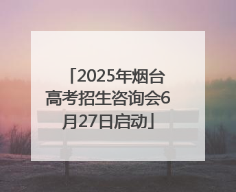 2025年烟台高考招生咨询会6月27日启动