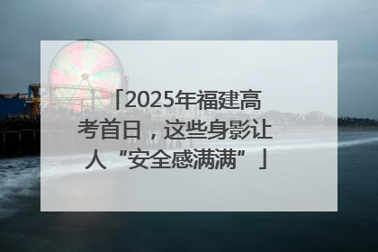 2025年福建高考首日，这些身影让人“安全感满满”