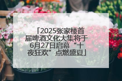 2025张家楼首届啤酒文化大集将于6月27日启幕“十夜狂欢”点燃盛夏