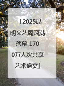 2025昆明文艺周圆满落幕 1700万人次共享艺术盛宴