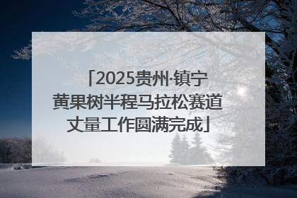 2025贵州·镇宁黄果树半程马拉松赛道丈量工作圆满完成