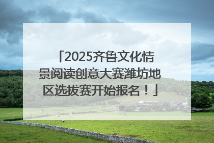 2025齐鲁文化情景阅读创意大赛潍坊地区选拔赛开始报名！