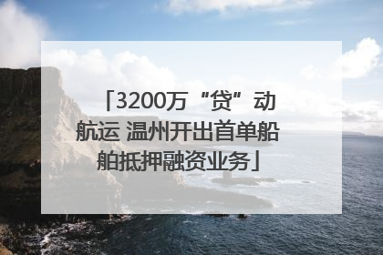 3200万“贷”动航运 温州开出首单船舶抵押融资业务