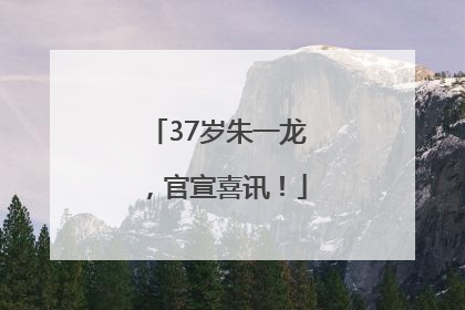 37岁朱一龙，官宣喜讯！