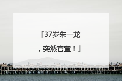 37岁朱一龙，突然官宣！