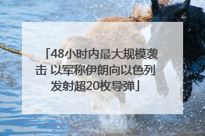 48小时内最大规模袭击 以军称伊朗向以色列发射超20枚导弹