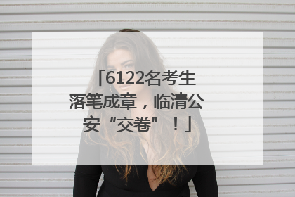 6122名考生落笔成章，临清公安“交卷”！