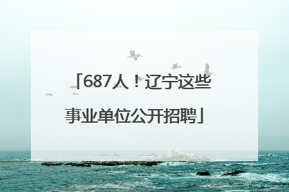 687人！辽宁这些事业单位公开招聘
