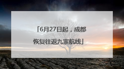 6月27日起，成都恢复往返九寨航线