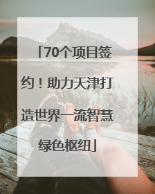 70个项目签约！助力天津打造世界一流智慧绿色枢纽