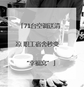 71台空调送清凉 职工宿舍秒变“幸福窝”