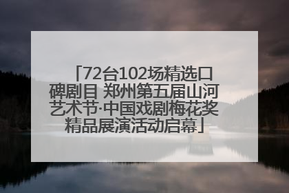 72台102场精选口碑剧目 郑州第五届山河艺术节·中国戏剧梅花奖精品展演活动启幕