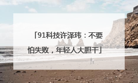 91科技许泽玮：不要怕失败，年轻人大胆干
