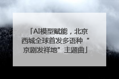 AI模型赋能，北京西城全球首发多语种“京剧发祥地”主题曲