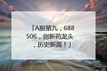 A股第九，688506，创新药龙头，历史新高！