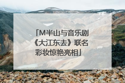 M半山与音乐剧《大江东去》联名彩妆惊艳亮相
