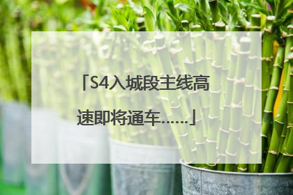 S4入城段主线高速即将通车……